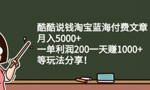 酷酷说钱淘宝蓝海付费文章:月入5000+一单利润200一天赚1000+(等玩法分享)