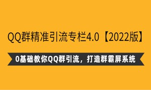 陆明明·QQ群精准引流专栏4.0【2022版】，0基础教你QQ群引流，打造群霸屏系统