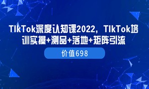 TIkTok深度认知课2022，TIkTok培训实操+测品+落地+矩阵引流