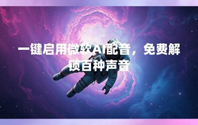 一键启用微软AI配音，免费解锁百种声音