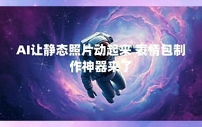 AI让静态照片动起来 表情包制作神器来了